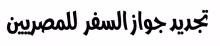 إجراءات تجديد جواز السفر المصري في القنصلية المصرية بجدة والرياض